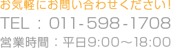 お気軽にお問い合わせ下さい!TEL:011-598-1708 営業時間:平日9:00~18:00